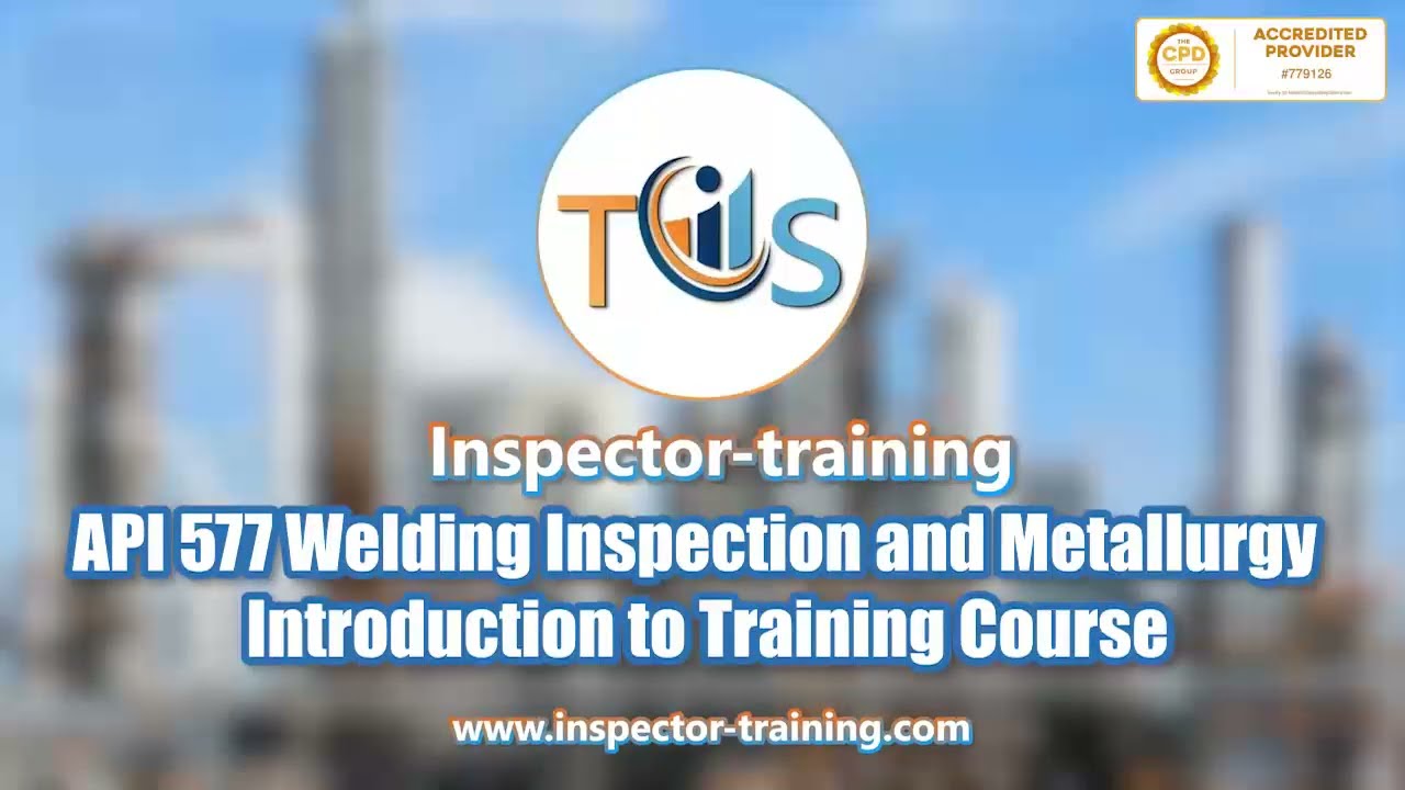 API 577 Welding Inspection and Metallurgy; Introduction to Training Course