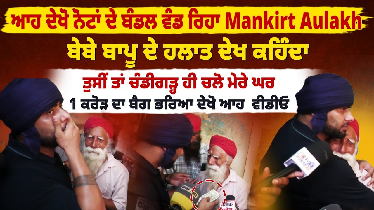 ਨੋਟਾਂ ਦੇ ਬੰਡਲ ਵੰਡ ਰਿਹਾ Mankirt Aulakh, ਬੇਬੇ ਬਾਪੂ ਦੇ ਹਲਾਤ ਦੇਖ ਕਹਿੰਦਾ, ਤੁਸੀਂ ਚੰਡੀਗੜ੍ਹ ਚਲੋ ਮੇਰੇ ਘਰ