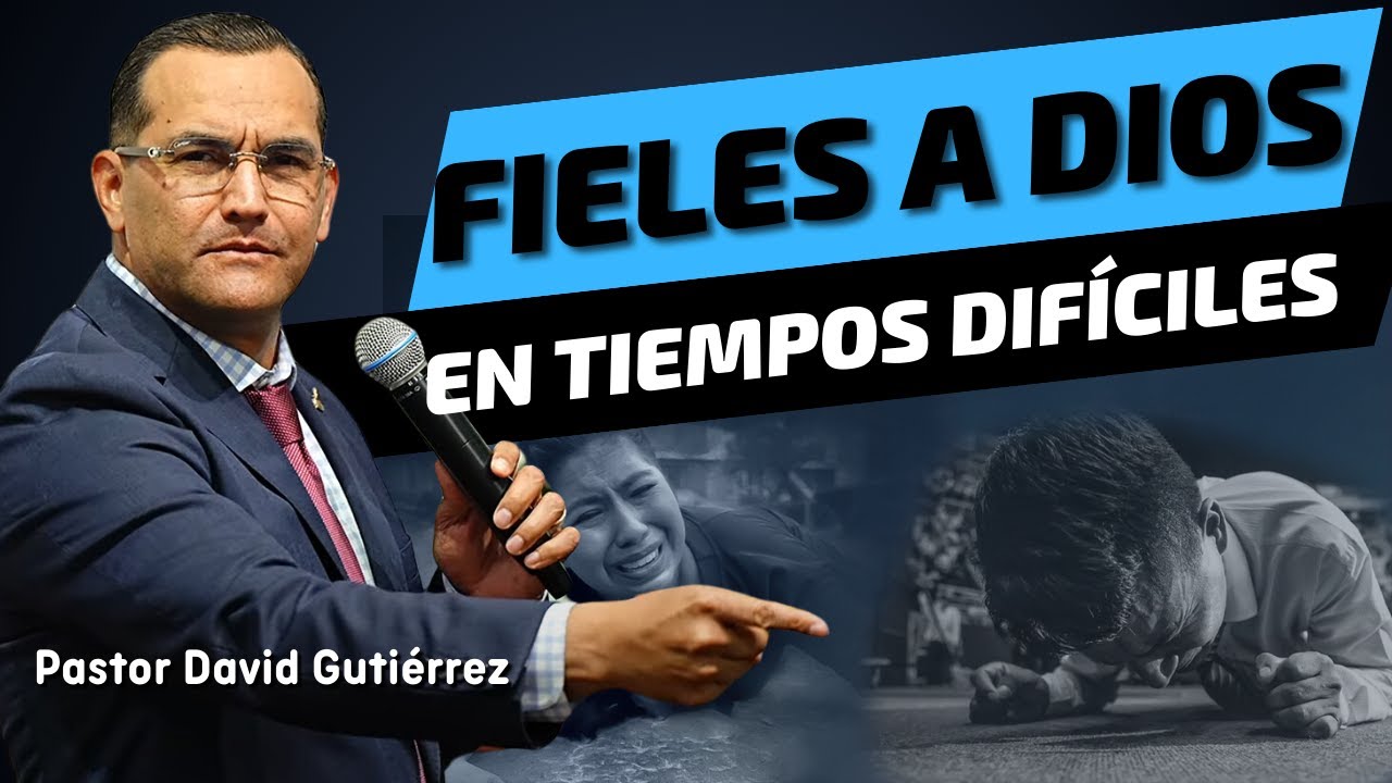 Fieles a Dios en tiempos dif&iacute;ciles - Pastor David Guti&eacute;rrez