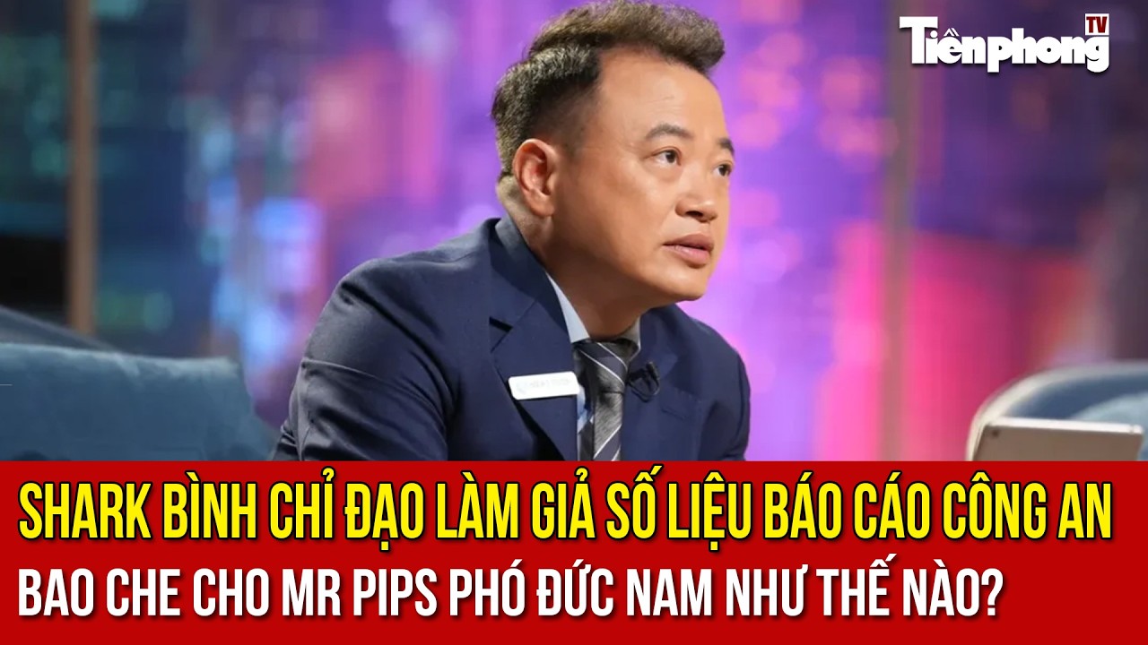 Shark Bình chỉ đạo làm giả số liệu báo cáo công an, bao che cho Mr Pips Phó Đức Nam như thế nào?