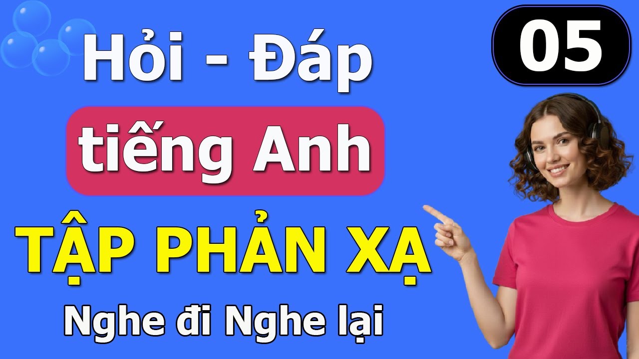 Hỏi đáp tiếng Anh giao tiếp hàng ngày | Tập Phản Xạ Cấp Tốc | Bài 05