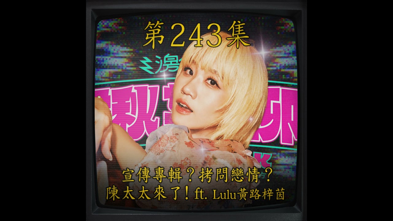 EP243｜宣傳專輯？拷問戀情？ 陳太太來了！ ft. Lulu黃路梓茵