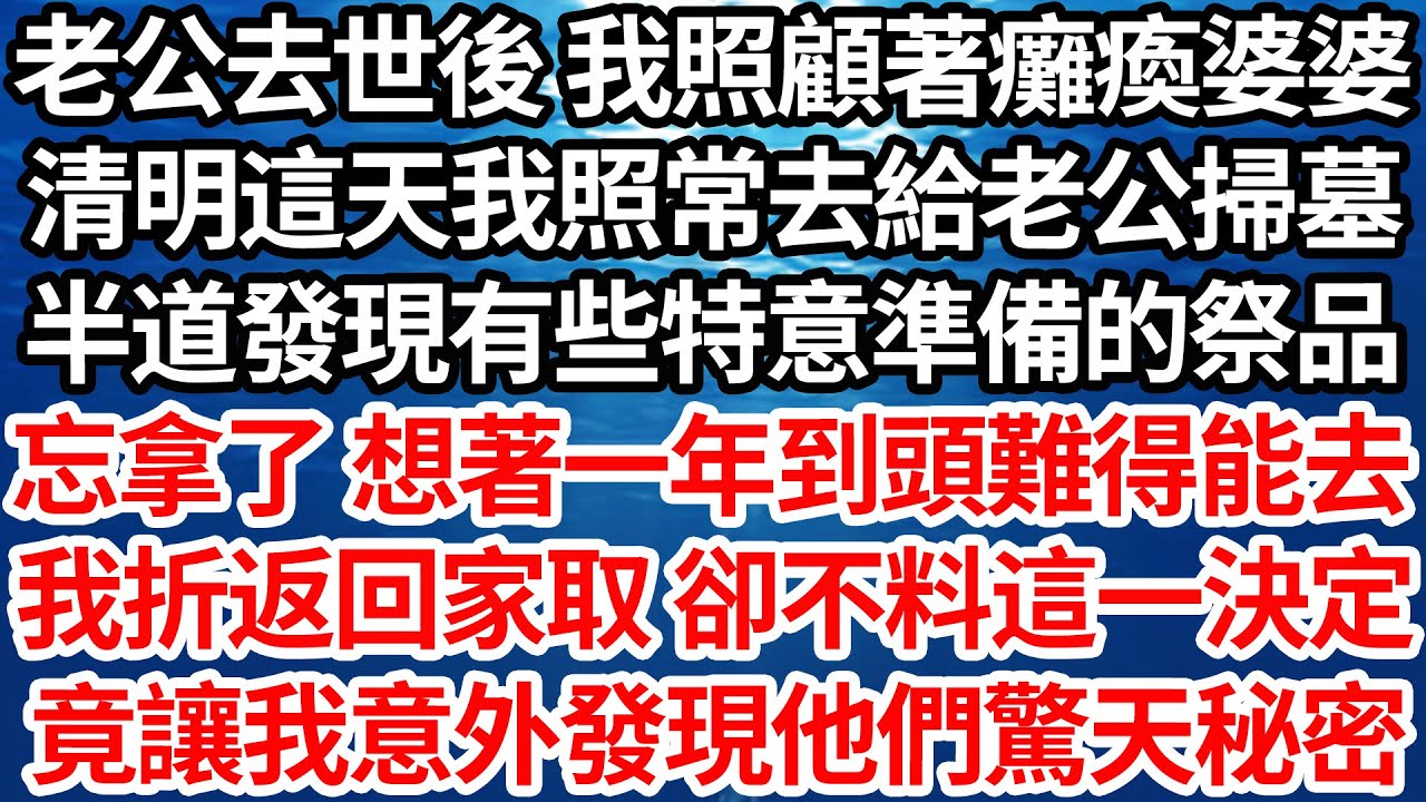 老公去世後 我照顧著癱瘓婆婆，清明這天我照常去給老公掃墓，半道發現有些特意準備的祭品，忘拿了 想著一年到頭難得能去，我折返回家取 卻不料這一決定，竟讓我意外發現他們驚天秘密【倫理】【都市】