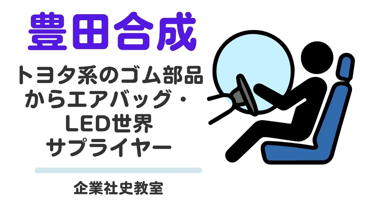 豊田合成の社史：トヨタ系のゴム部品から、エアバッグ・LEDの世界サプライヤー：安全素材革命【日本社史教室】