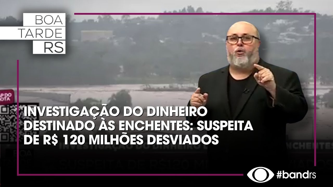 Investigação do dinheiro destinado às enchentes: suspeita de R$ 120 milhões desviados