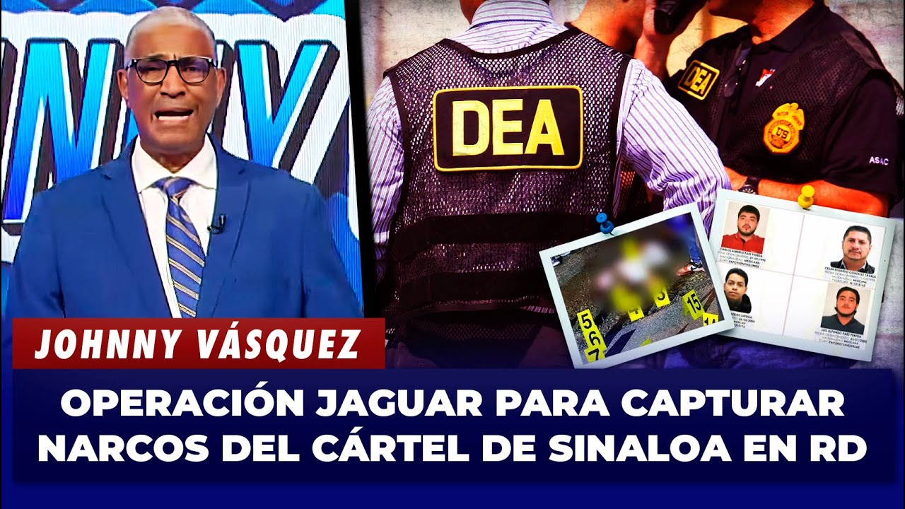 Johnny Vásquez: Operación Jaguar para capturar narcos del Cártel de Sinaloa En RD