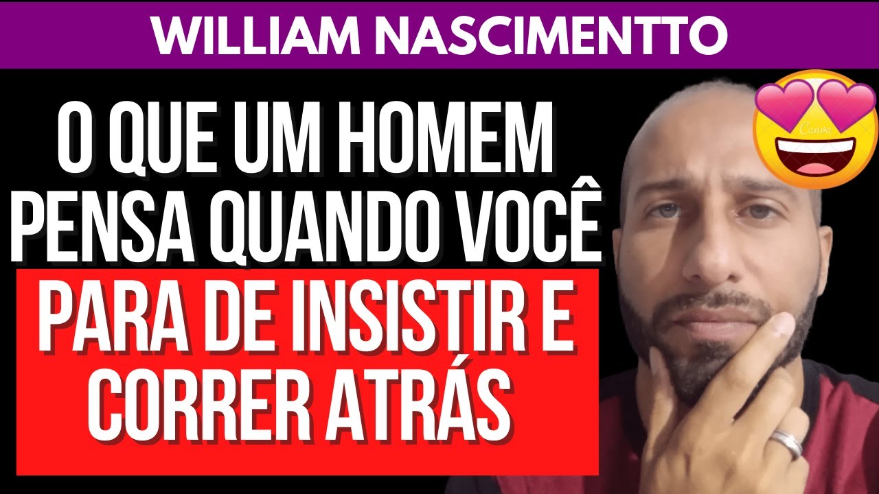 O QUE UM HOMEM PENSA QUANDO VOCÊ PARA DE INSISTIR E CORRER ATRÁS | William Nascimentto