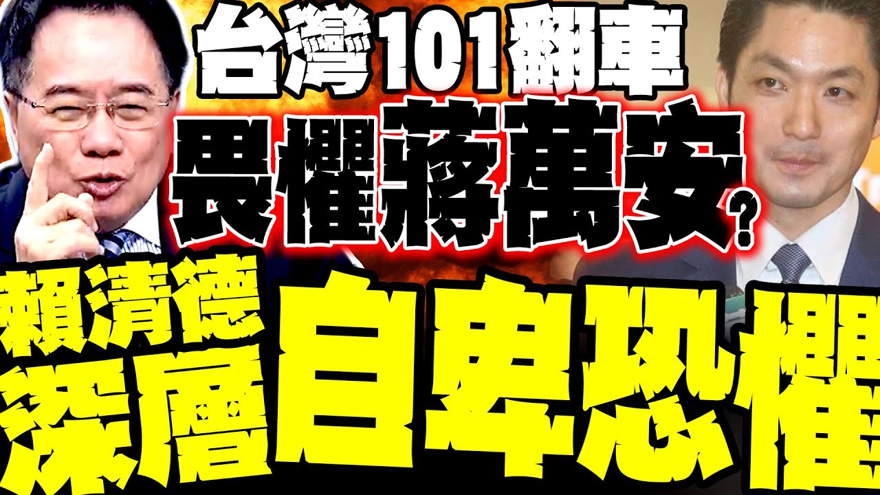 台灣101翻車  綠怕蔣萬安? 蔡正元講白了:賴清德深層的自卑與恐懼