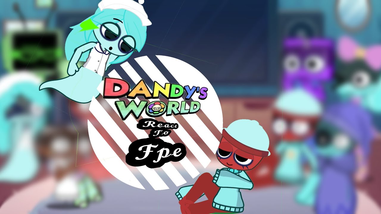 (-Dandy world -)reacts to /-fpe-/😊