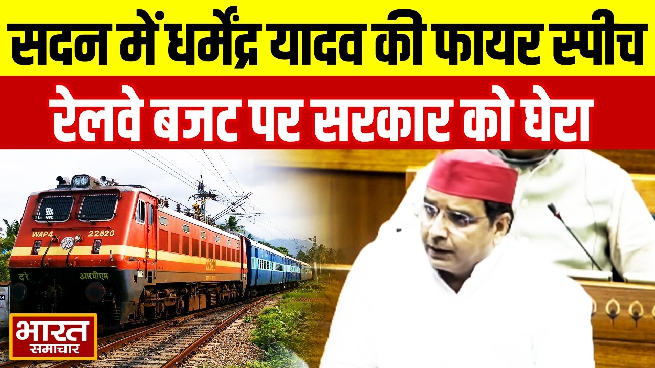 सपा सांसद Dharmendra Yadav की सदन में फायर स्पीच, रेलवे बजट को लेकर सरकार पर बरसे