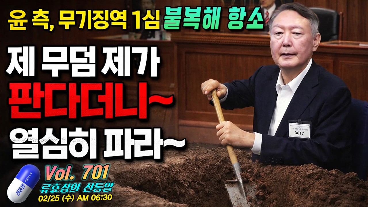 [류효상의 '신통알' ] 제 701회 2월 25일 수요일  /  윤 측, 무기징역 1심 불복해 항소 ... 제 무덤 제가 판다더니~ 열심히 파라~