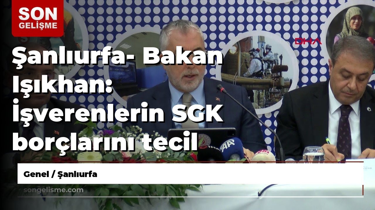 Şanlıurfa- Bakan Işıkhan: İşverenlerin SGK borçlarını tecil etmeleri için gereken yüzde 10 peşina...