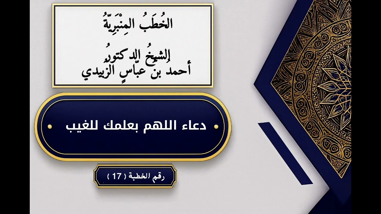 الخطب المنبرية لفضيلة الشيخ الدكتور أحمد بن عباس الزبيدي ( 17 ) - دعاء اللهم بعلمك الغيب 