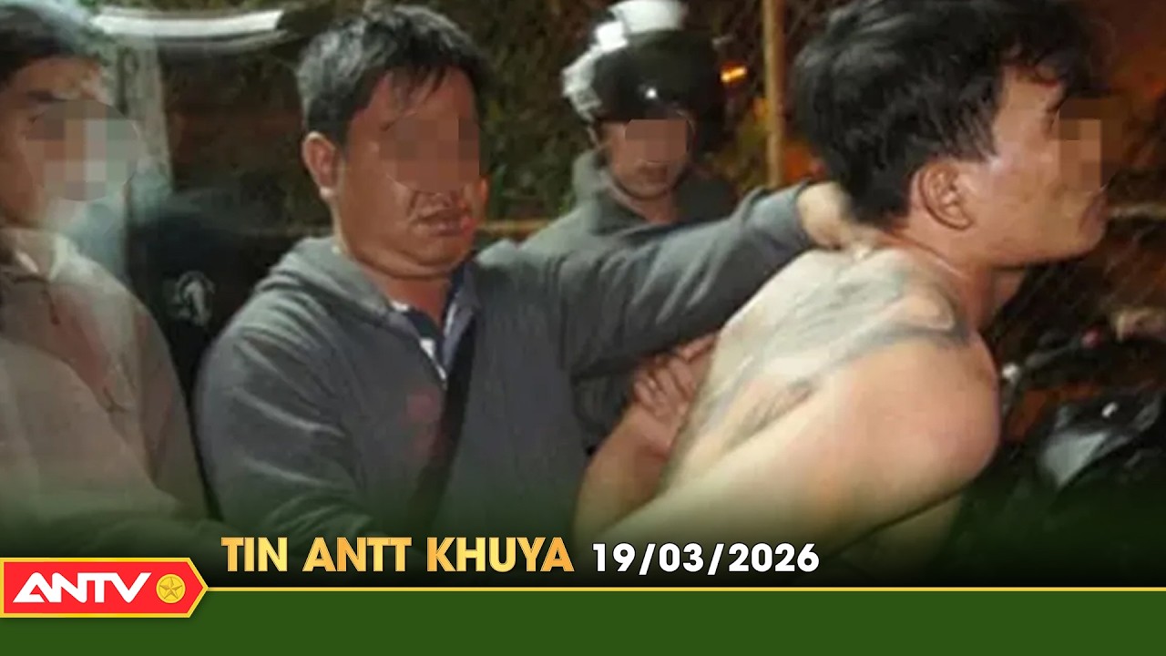 Tin tức an ninh trật tự nóng, thời sự Việt Nam mới nhất 24h khuya ngày 19/3 | ANTV