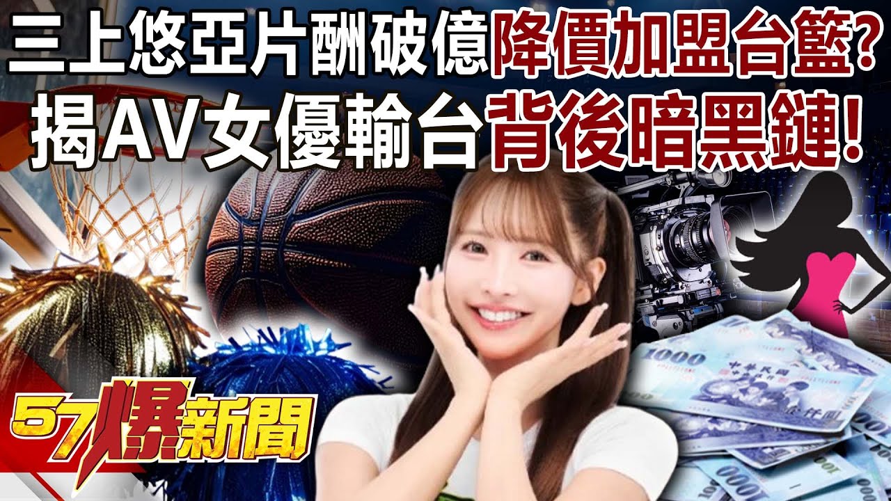 三上悠亞片酬破億卻降價加盟台籃？！ 揭AV女優輸台背後「暗黑鏈」！-李家名 徐俊相《57爆新聞》20251111-6