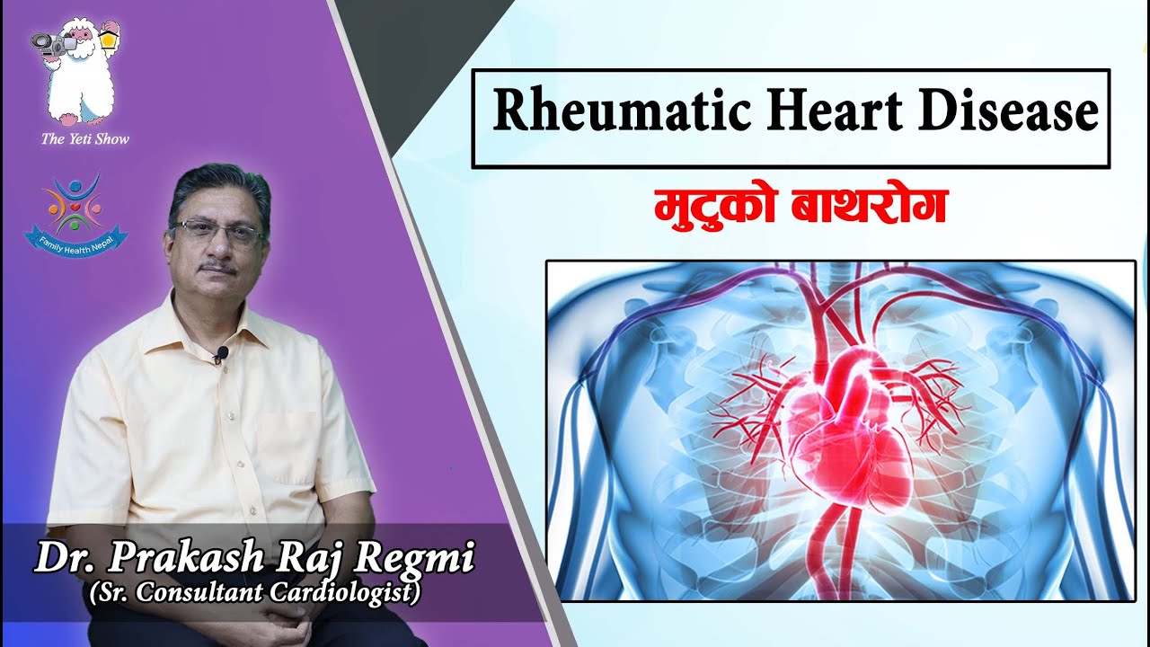 Rheumatic Heart Disease (मुटुको बाथरोग) Dr. Prakash Raj Regmi (Sr. Consultant Cardiologist)