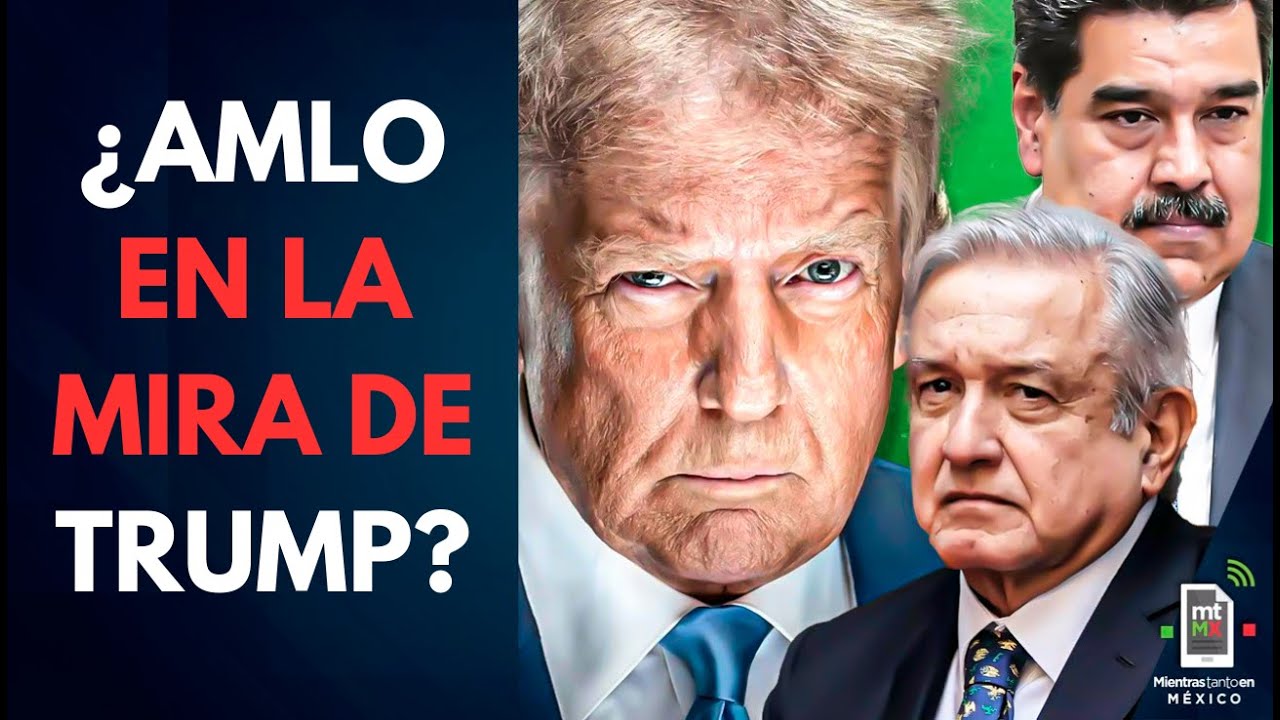 Trump inicia CACER&Iacute;A contra Maduro &iquest;y pone la mira en AMLO? | Mientras tanto en M&eacute;xico