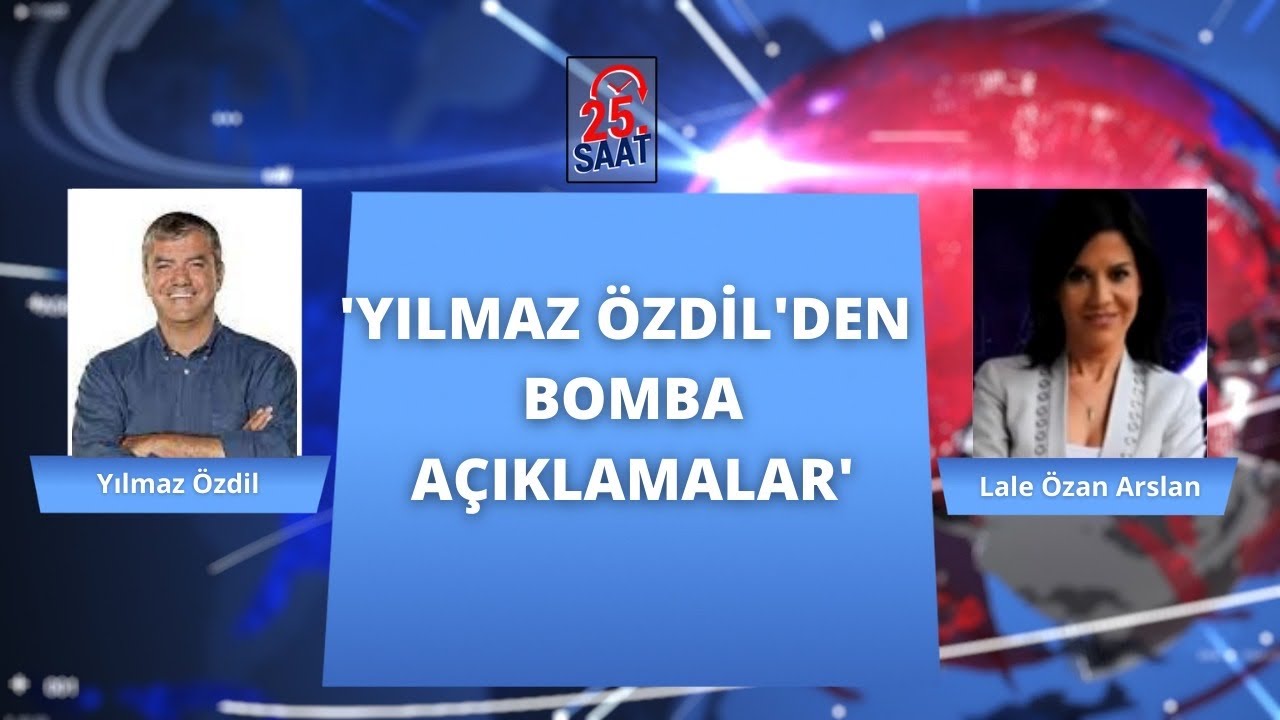 #25SAAT YILMAZ ÖZDİL’DEN ŞOK AÇIKLAMALAR