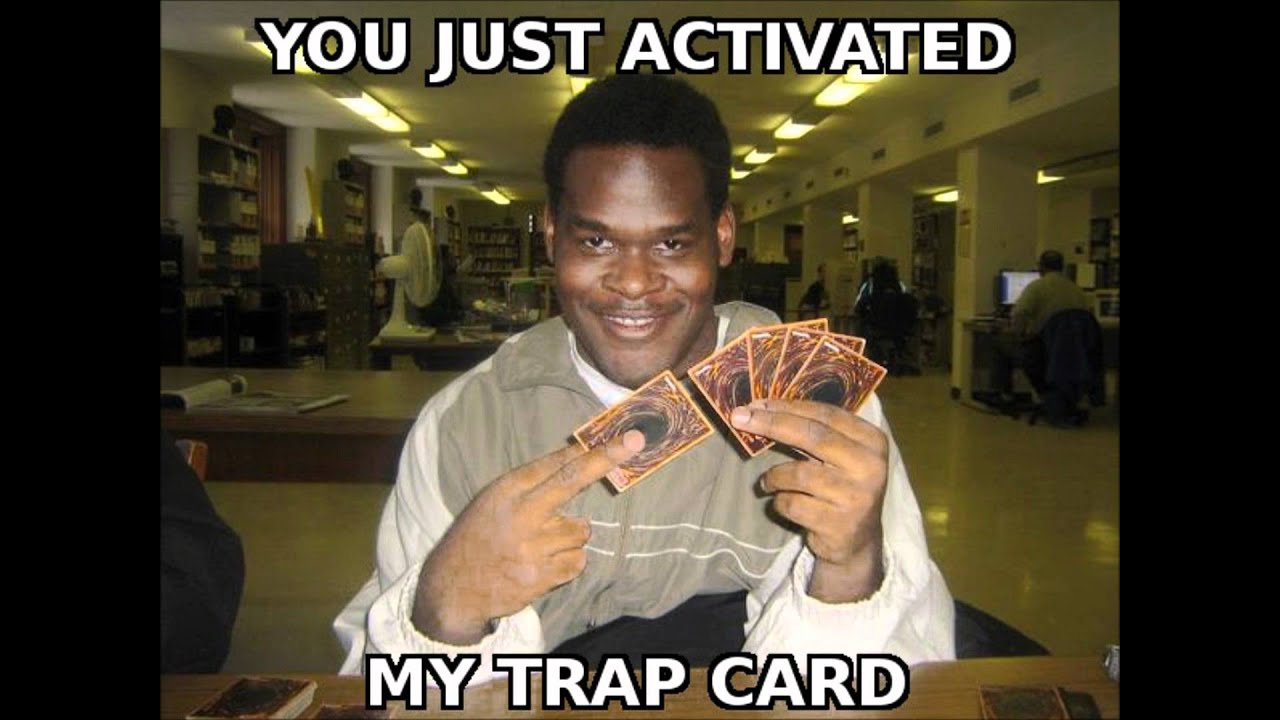 You just activated my trap card. (Yu Gi Oh)