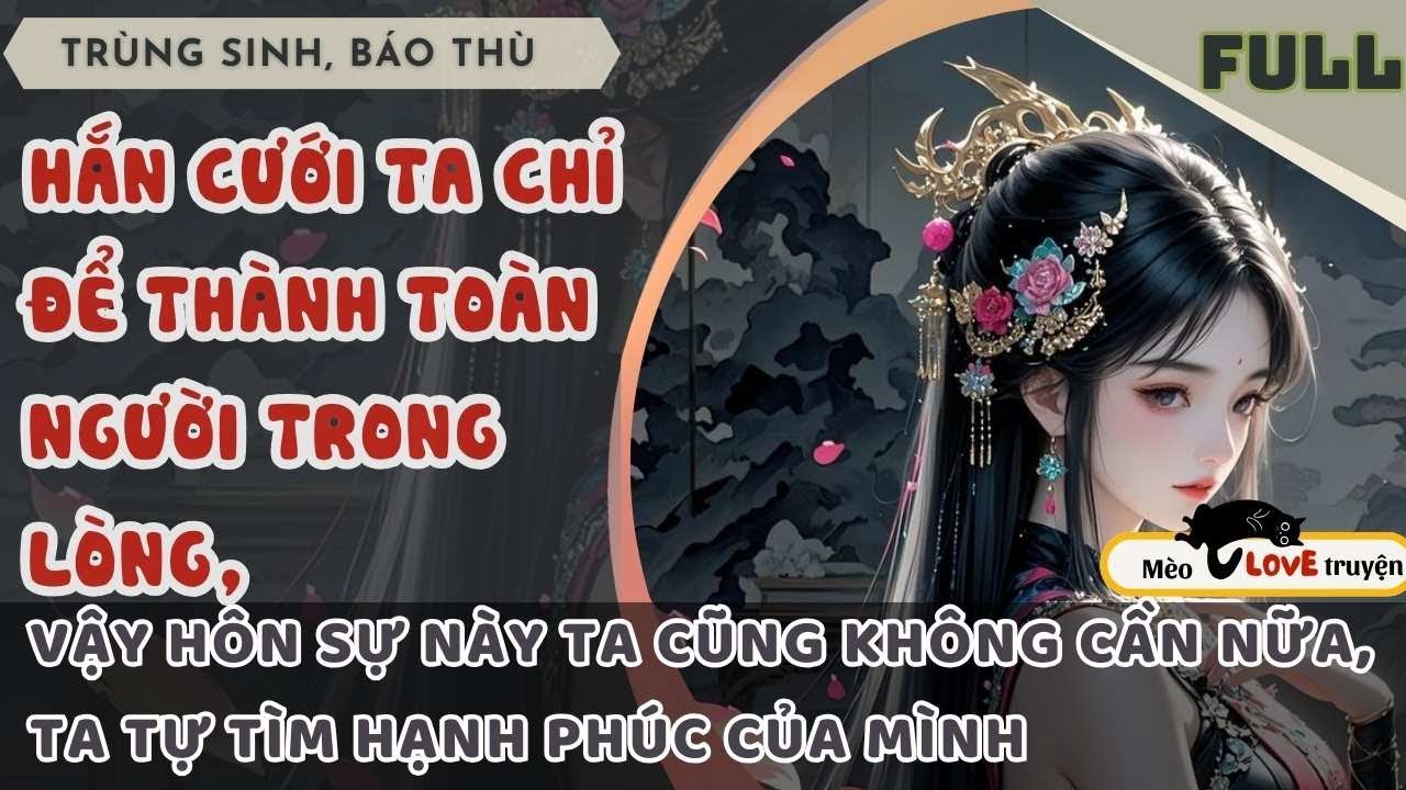 HẮN CƯỚI TA CHỈ ĐỂ THÀNH TOÀN CHO NGƯỜI TRONG LÒNG, VẬY THÌ HÔN SỰ NÀY TA CŨNG KHÔNG CẦN NỮA