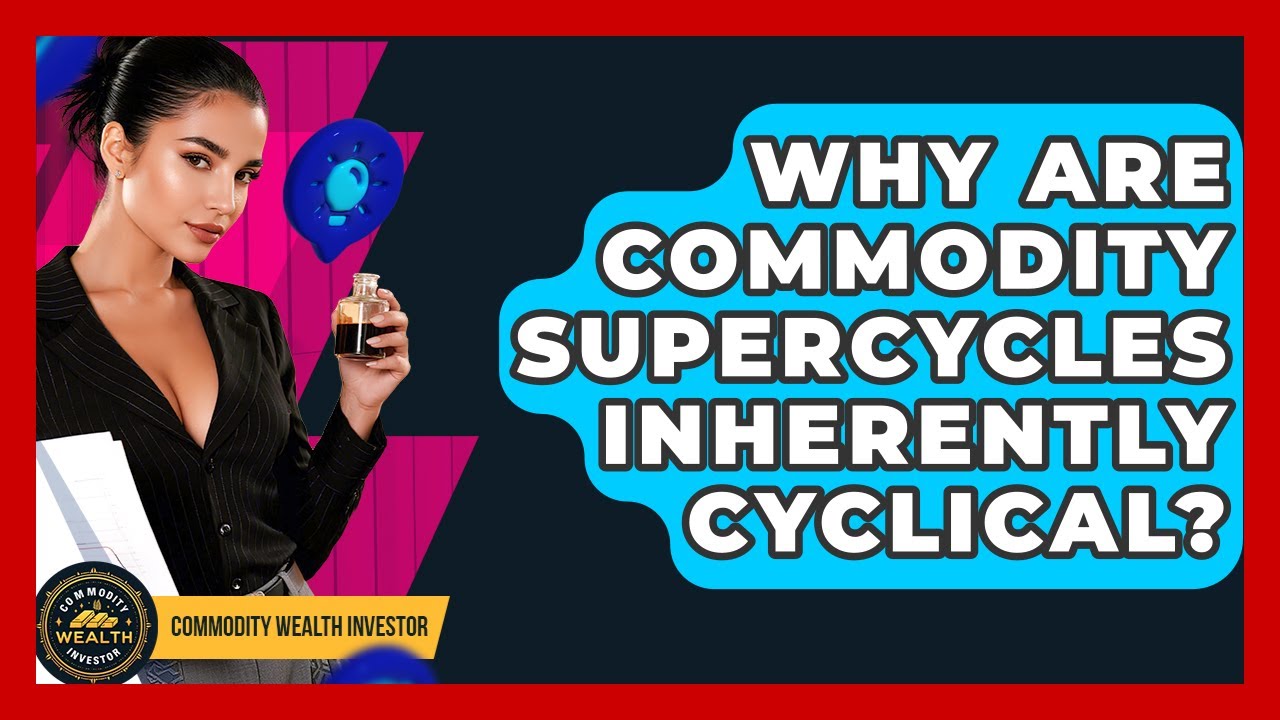 Why Are Commodity Supercycles Inherently Cyclical? - Commodity Wealth Investor