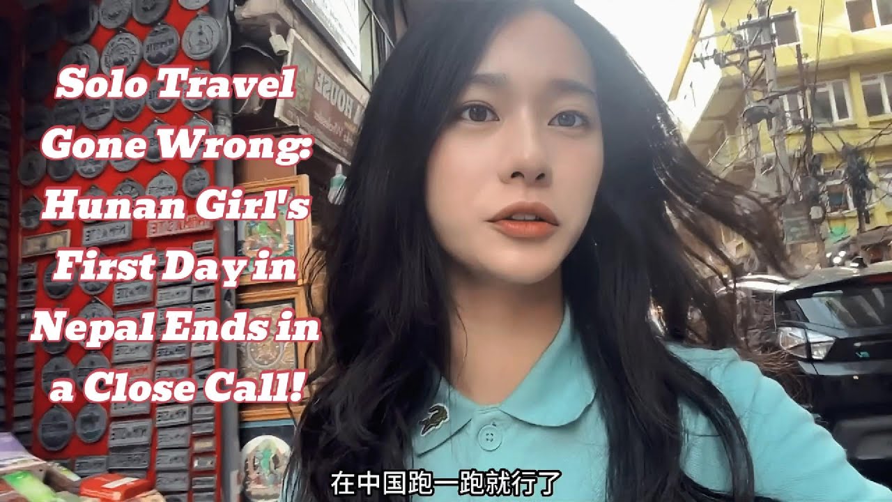 Solo Travel Gone Wrong: Hunan Girl's First Day in Nepal Ends in a Close Call!
