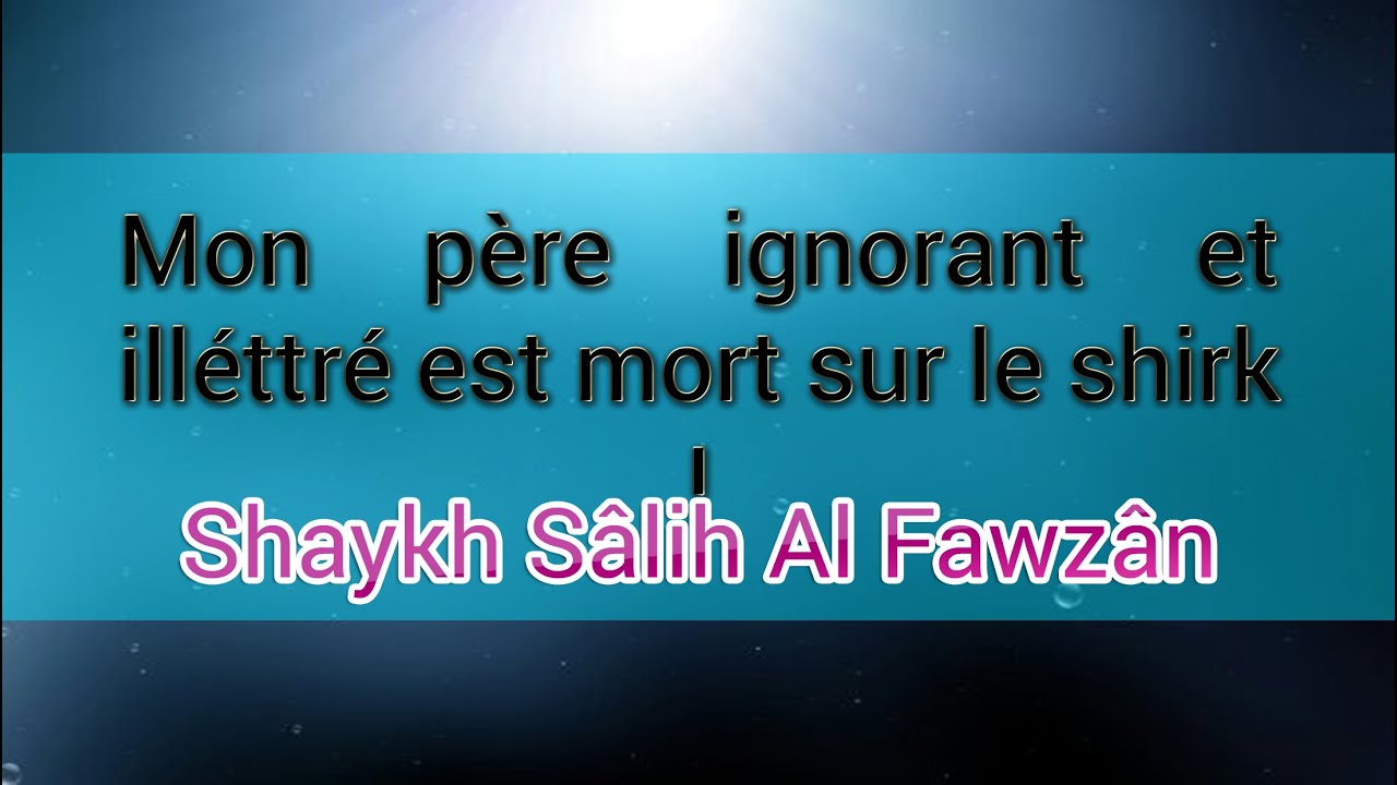 Mon père ignorant et illettré est mort sur le shirk - Shaykh Al Fawzan - Excuse par l'ignorance.