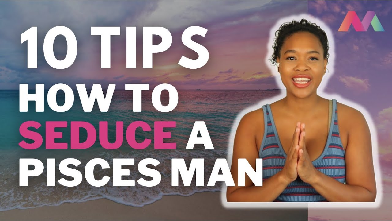 How to SEDUCE a PISCES MAN