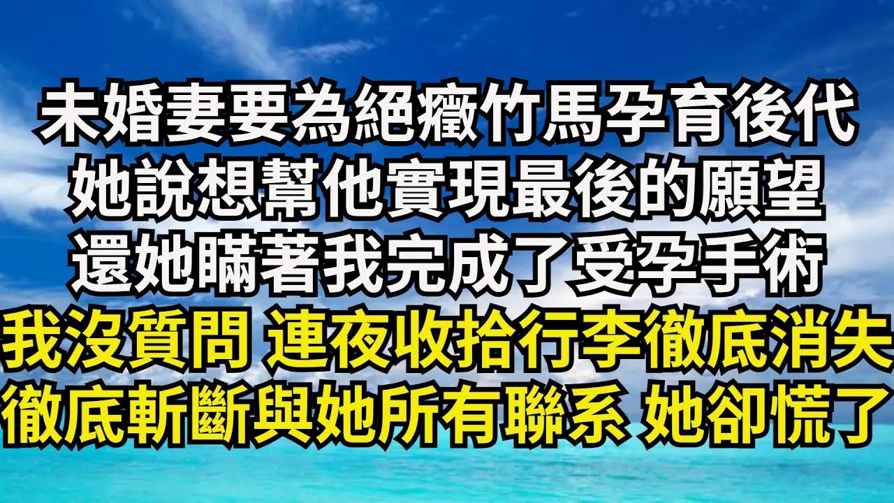 【清風與你】未婚妻要為絕癥竹馬孕育後代，她說想幫他實現最後的願望，還她瞞著我完成了受孕手術，我沒質問 連夜收拾行李 徹底消失，徹底斬斷與她所有聯繫 她卻慌了#激情故事#大彬情感#夢雅故事#小說#爽文