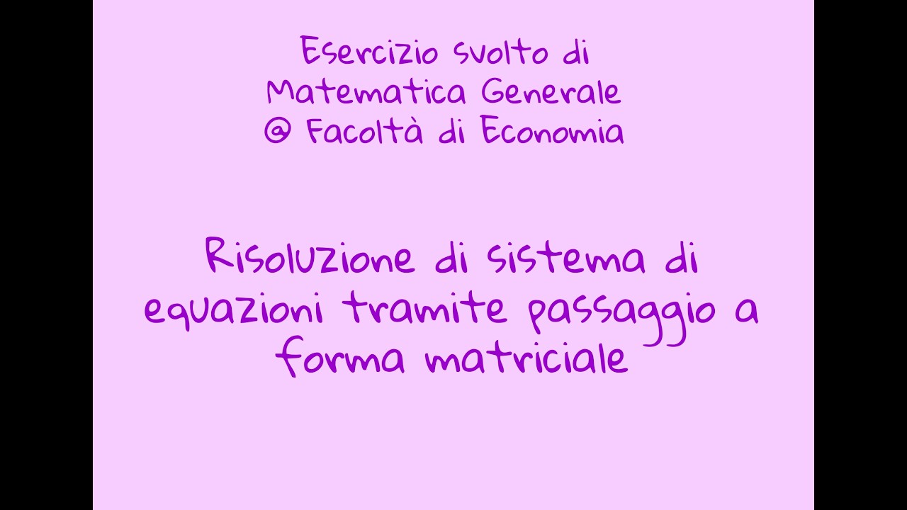 Esercizio di Matematica Generale - 12 - Risoluzione sistema lineare con passaggio a forma matriciale