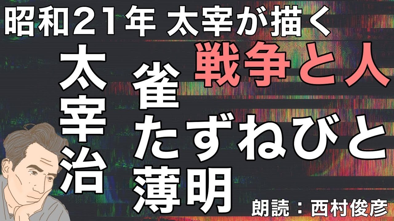 【朗読・解説】太宰治『雀／たずねびと／薄明』語り：西村俊彦【太宰治が描く「戦争と人」】