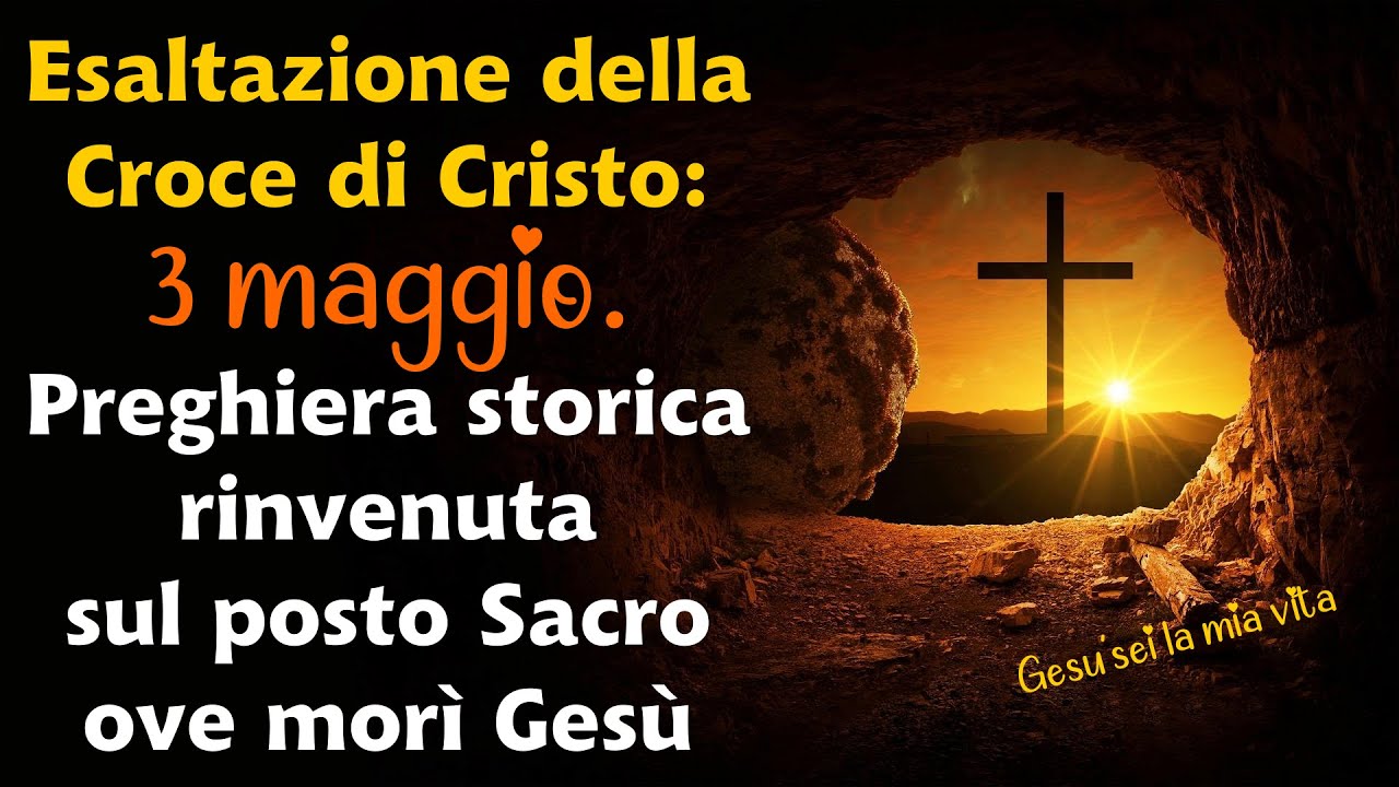 Esaltazione della Croce di Cristo:3 maggio.Preghiera storica rinvenuta sul posto Sacro ove mor&igrave; Ges&ugrave;