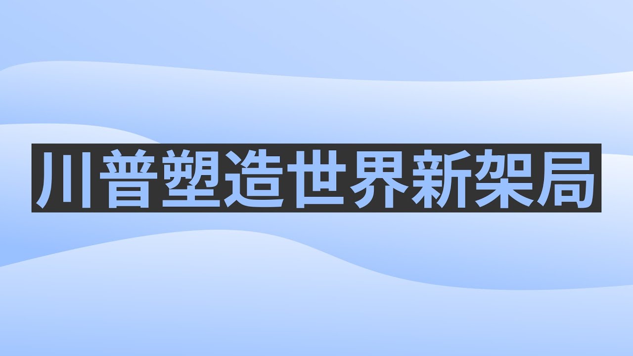 川普塑造世界新架局。龔小夏 袁弓夷