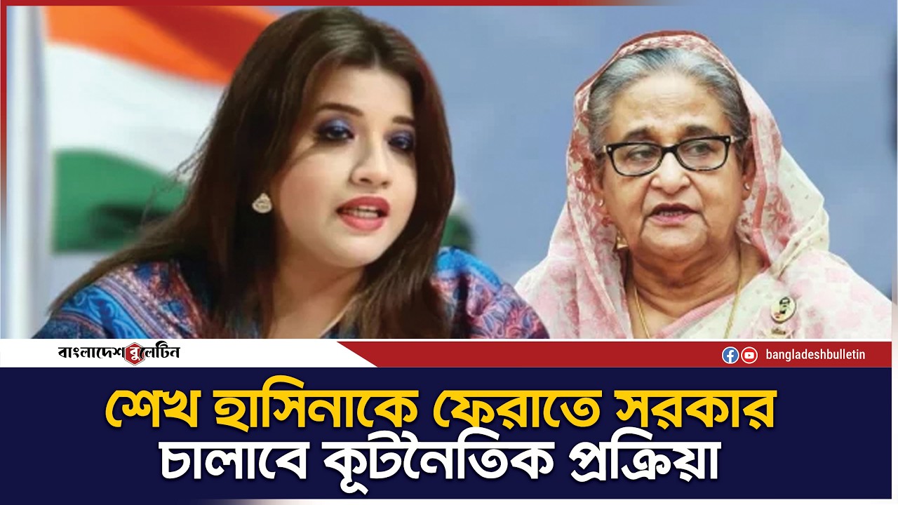 শেখ হাসিনাকে ফেরাতে কূটনৈতিক উদ্যোগ অব্যাহত রাখবে সরকার | Bangladesh Bulletin