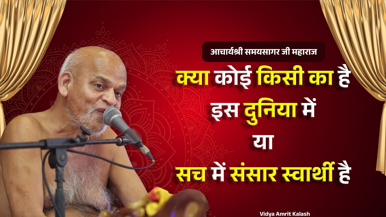 क्या कोई किसी का है इस दुनिया में या सच में संसार स्वार्थी है | समयसागर जी | Samaysagar ji Maharaj