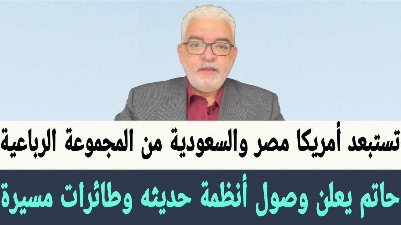 حاتم يعلن ان وصول أنظمة تشويش حديثه و طائرات مسيرة ، تستبعد أمريكا مصر والسعودية من الرباعية