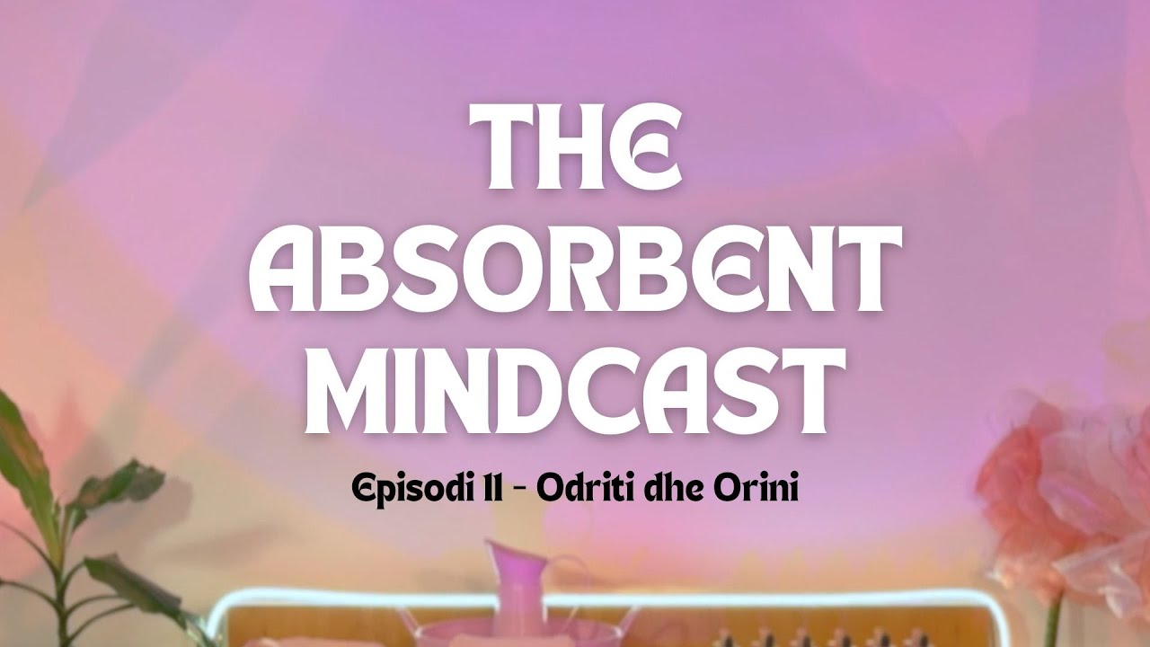 The Absorbent Mindcast - Episodi 11 | Odriti dhe Orini