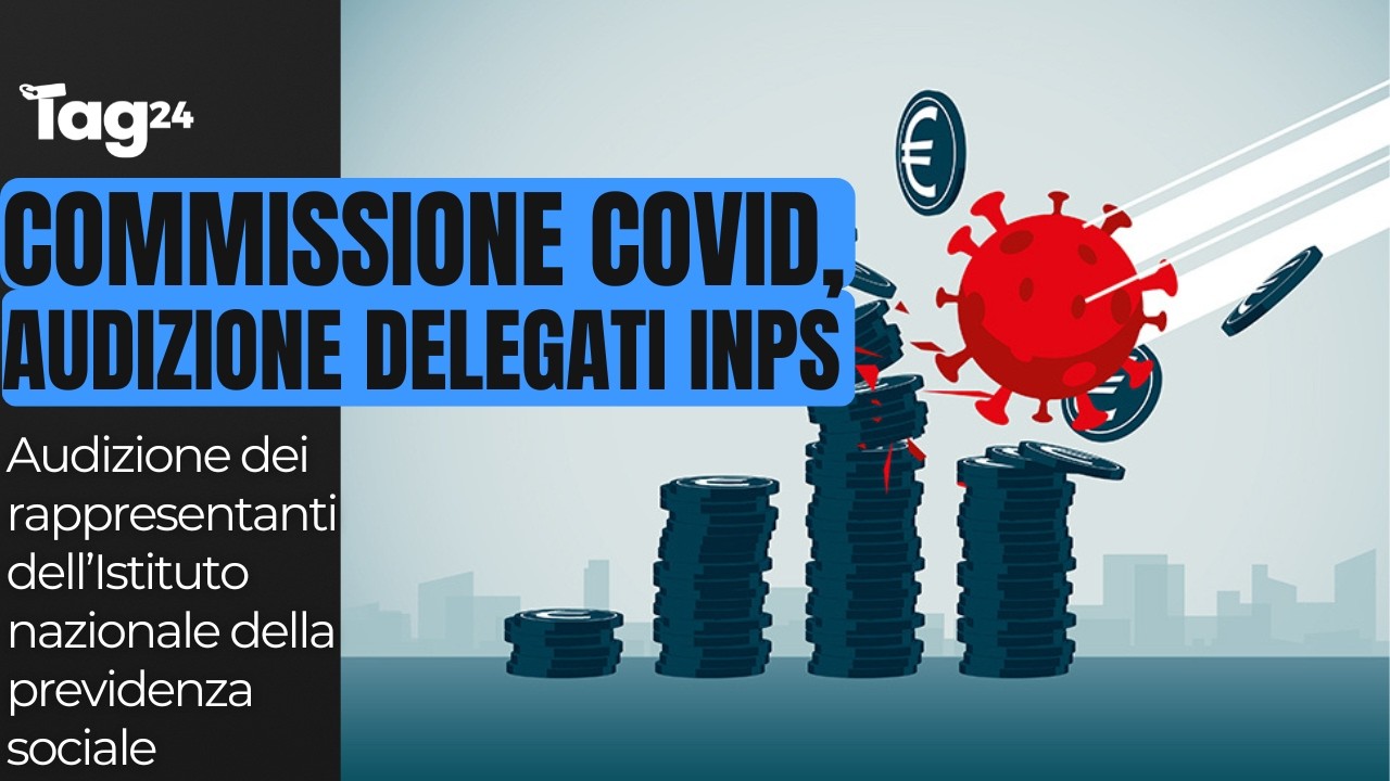 Commissione Covid, audizione dei rappresentanti dell'INPS
