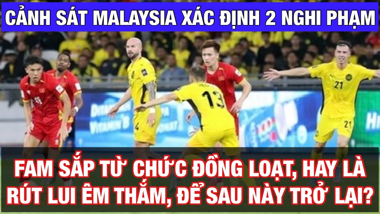 CẢNH SÁT MALAYSIA XÁC ĐỊNH 2 NGHI PHẠM VỤ NHẬP TỊCH LẬU: ĐÒN GIÓ CỨU FAM, CỐ TÌNH QUA MẶT FIFA, CAS?