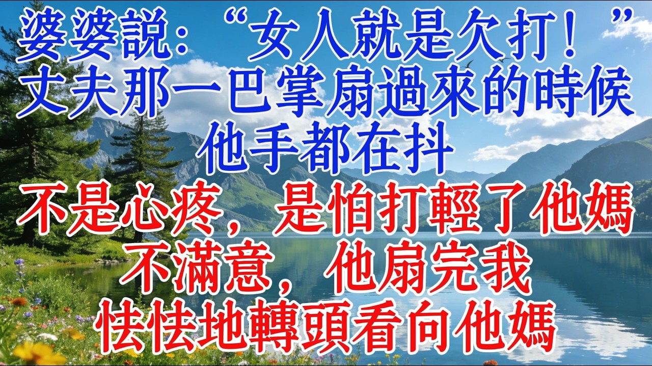 婆婆說：“女人就是欠打！”丈夫那一巴掌扇過來的時候，他手都在抖，不是心疼，是怕打輕了他媽不滿意，他扇完我，怯怯地轉頭看向他媽#婆媳 #情感 #心靈暖流