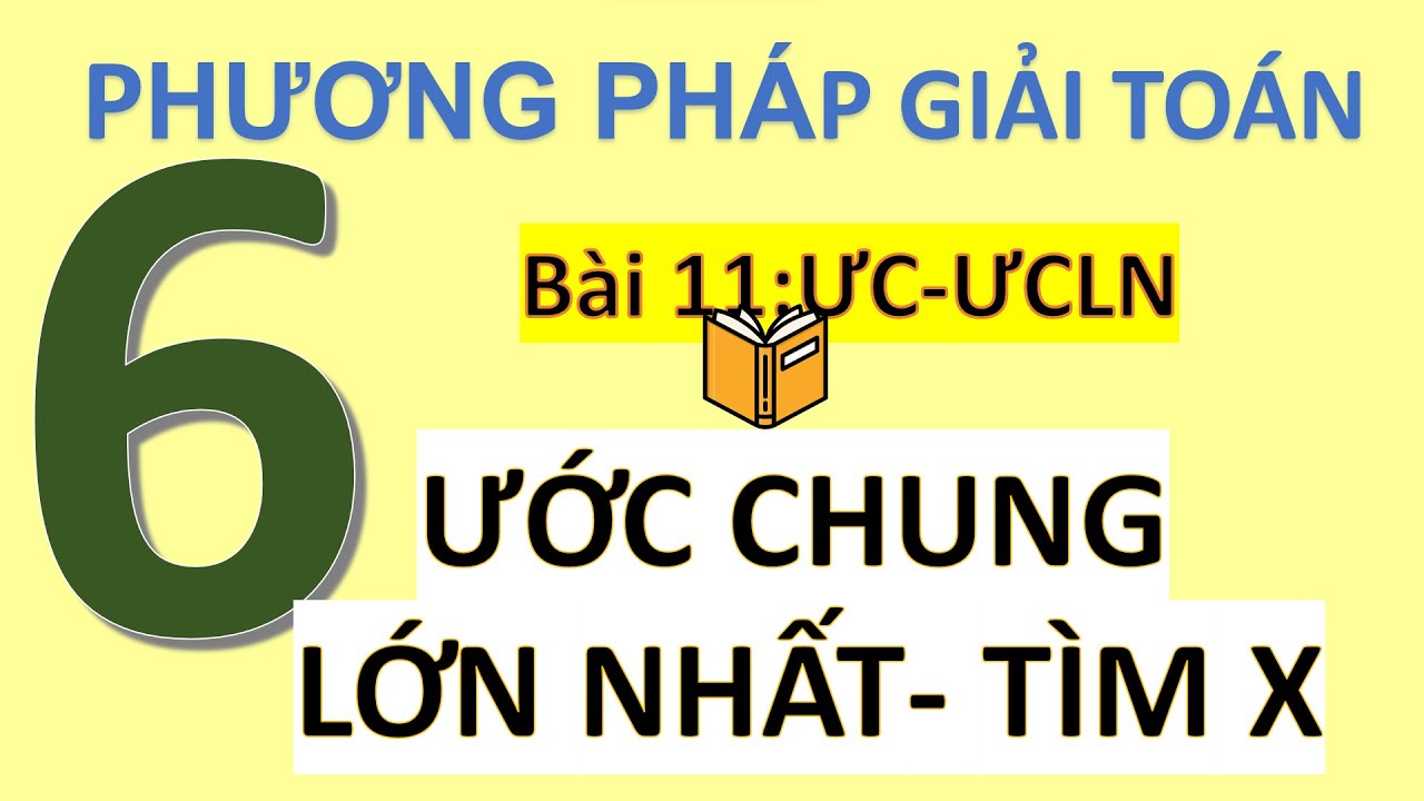 Phương Pháp Giải Từ Cơ Bản Đến Nâng Cao Toán 6- Ước Chung Lớn Nhất- Dạng Toán Tìm X