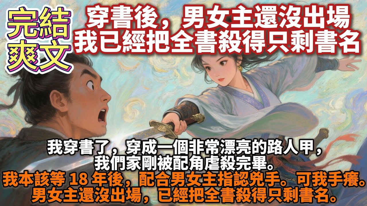 完結腦洞變態文：穿書後，男女主還沒出場，我已經把全書殺得只剩書名。我穿書了，穿成一個非常漂亮的路人甲，我們家剛被配角虐殺完畢。我本該等 18 年後，配合男女主指認兇手。可我手癢。