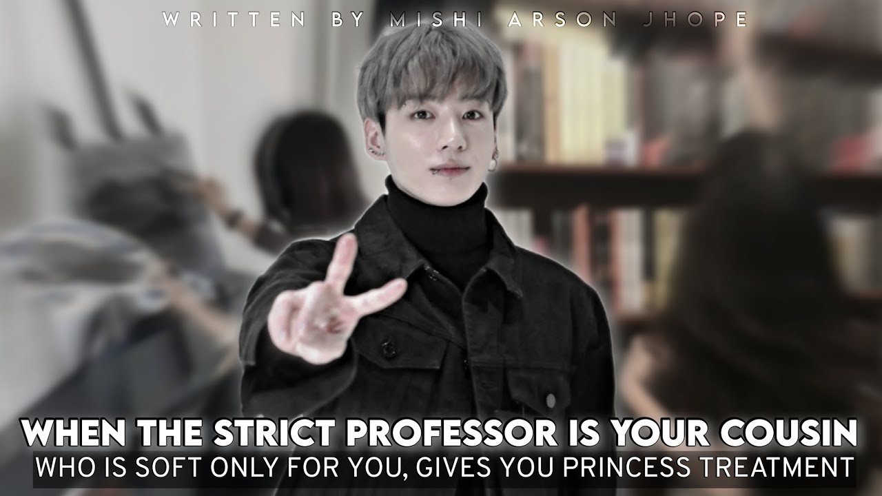 WHEN THE STRICT PROFESSOR IS YOUR COUSIN WHO IS SOFT ONLY FOR YOU AND GIVES YOU PRINCESS TREATMENT