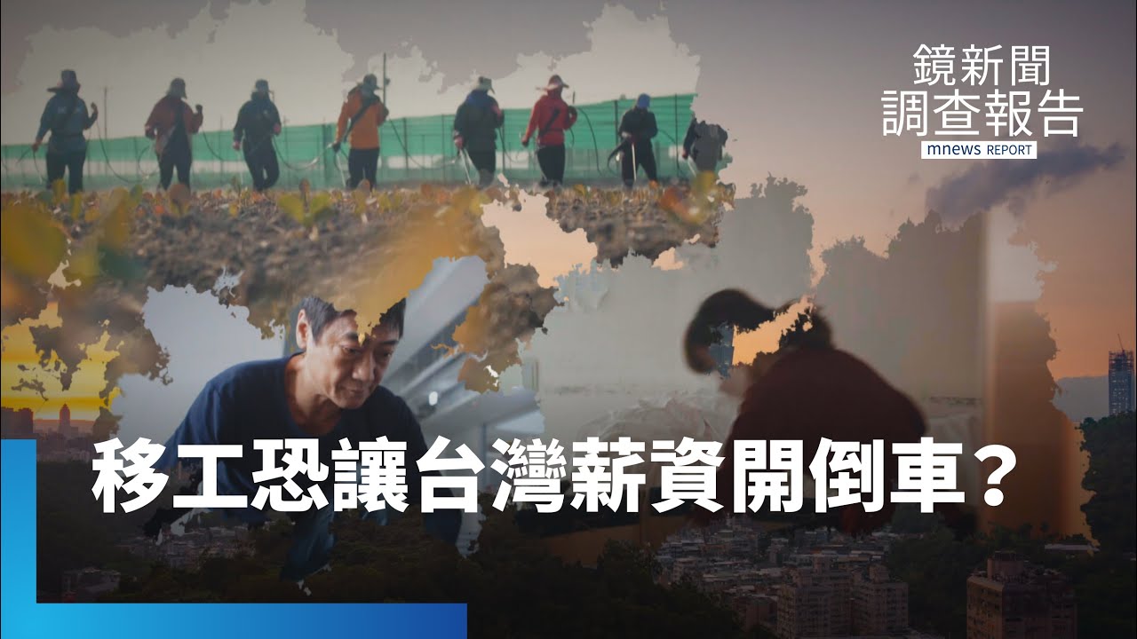 一味開放移工　恐讓台灣薪資開倒車！｜鏡新聞調查報告 #鏡新聞