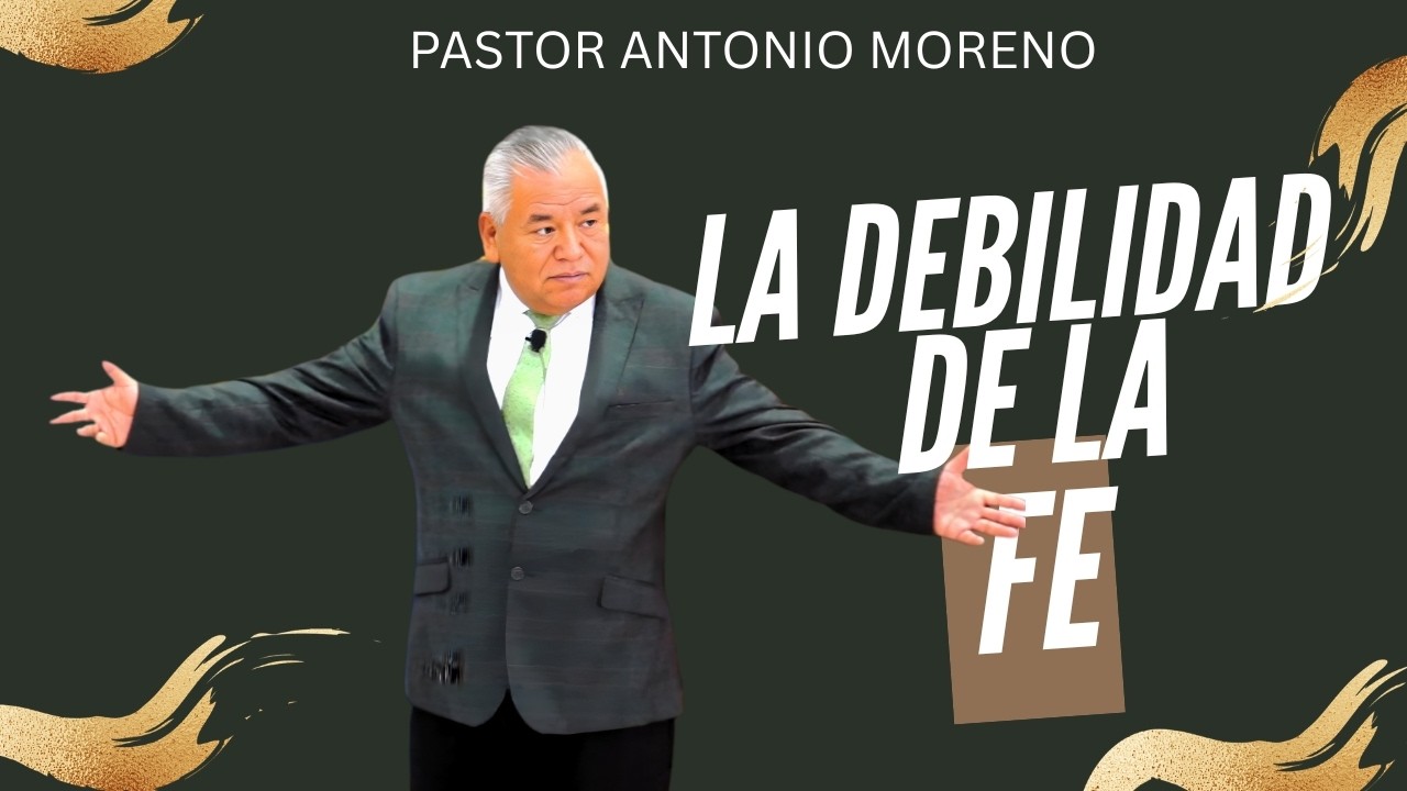 Pastor Antonio Moreno- LA DEBILIDAD DE LA FE
