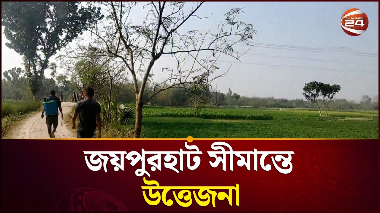 জয়পুরহাট সীমান্তে উত্তেজনা | Border Tension | Joypurhat | channel24