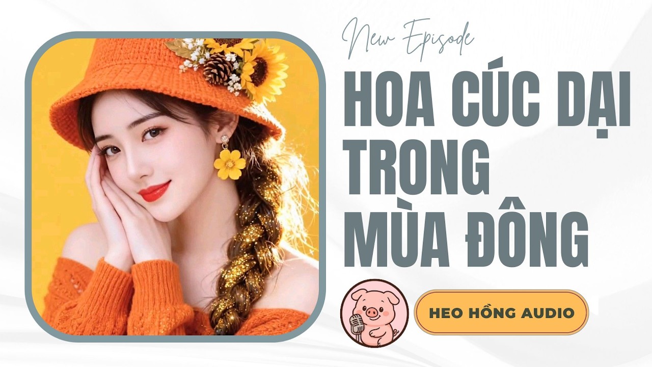 [FULL] HOA CÚC DẠI TRONG MÙA ĐÔNG | Heo Hồng Audio🐷 💫