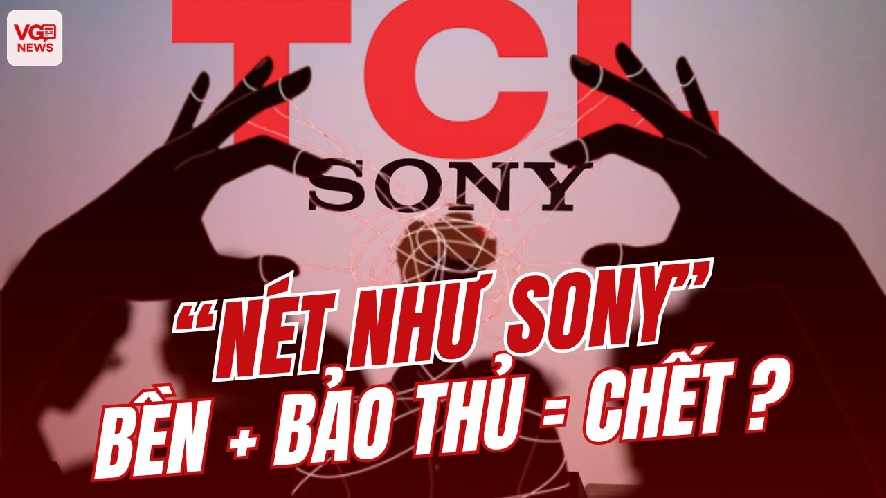 Thâm Như Tàu: TCL Thâu Tóm Sony, Người Nhật Đã Thua Cuộc Vì Bảo Thủ!