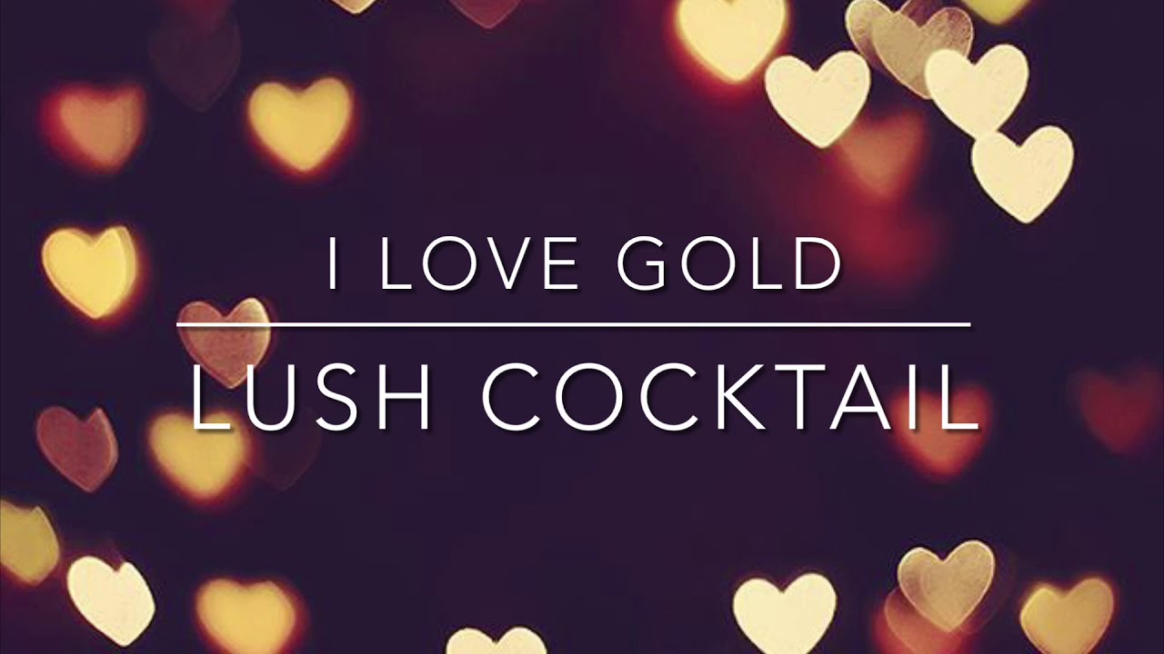 I LOVE GOLD: LUSH COCKTAIL