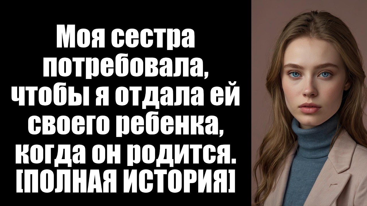 Моя сестра потребовала, чтобы я отдала ей своего ребенка, когда он родится. [ПОЛНАЯ ИСТОРИЯ]